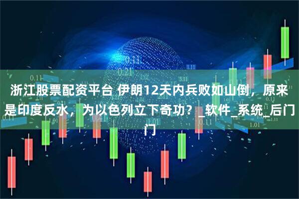 浙江股票配资平台 伊朗12天内兵败如山倒，原来是印度反水，为以色列立下奇功？_软件_系统_后门