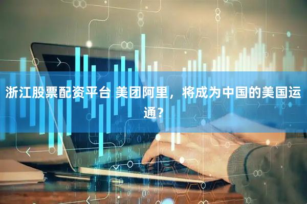 浙江股票配资平台 美团阿里，将成为中国的美国运通？