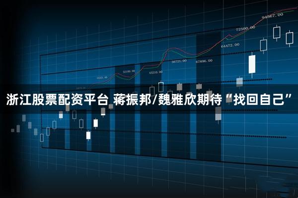 浙江股票配资平台 蒋振邦/魏雅欣期待“找回自己”