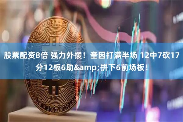 股票配资8倍 强力外援！奎因打满半场 12中7砍17分12板6助&拼下6前场板！